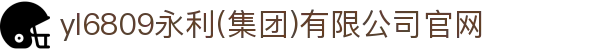 yl6809永利(集团)有限公司官网